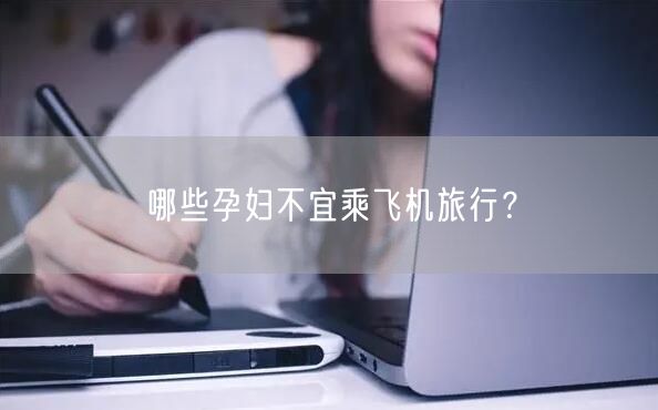 哪些孕妇不宜乘飞机旅行？