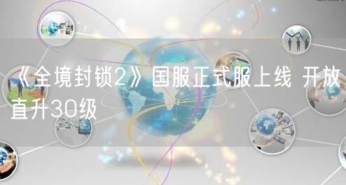 《全境封锁2》国服正式服上线 开放直升30级