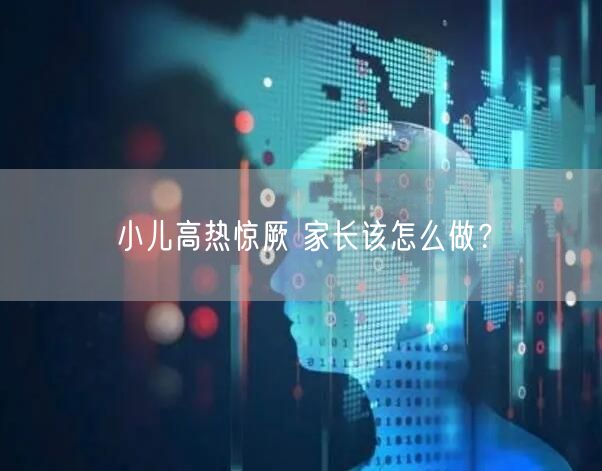 小儿高热惊厥 家长该怎么做？