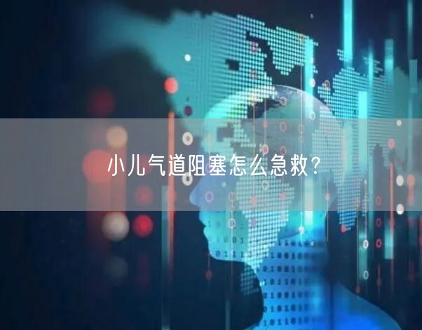 小儿气道阻塞怎么急救？