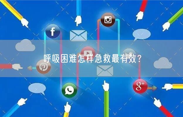 呼吸困难怎样急救最有效？