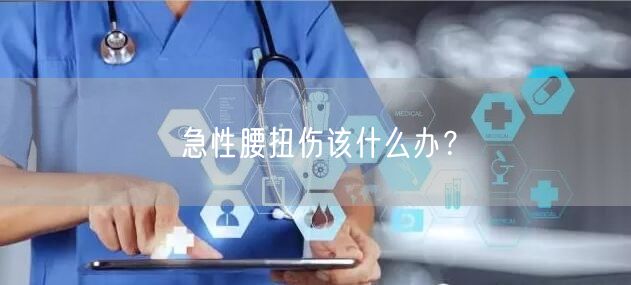 急性腰扭伤该什么办？