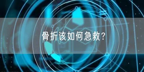 骨折该如何急救？