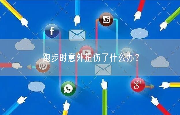 跑步时意外扭伤了什么办？